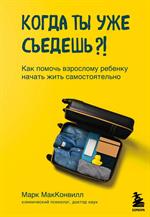 Когда ты уже съедешь?!Как помочь взрослому ребенку начать жить самостоятельно