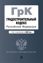 Градостроительный кодекс РФ. В ред. на 01. 02. 23 / ГРК РФ