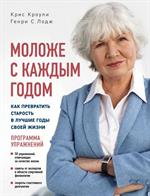 Моложе с каждым годом: Как превратить старость в лучшие годы своей жизни