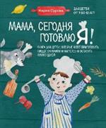 Мама, сегодня готовлю я!Книга для детей, которые хотят приготовить пиццу, блинчики и наггетсы и ост