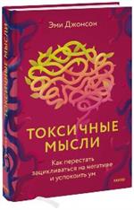 Токсичные мысли. Как перестать зацикливаться на негативе и успокоить ум