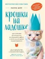 Крошки на ладошке. Трогательное руководство по спасению и заботе о котятах для самых неравнодушных