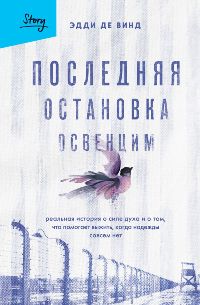 Последняя остановка Освенцим. Реальная история о силе духа и о том, что помогает выжить, когда надеж