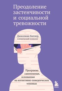 Преодоление застенчивости и социальной тревожности. Программа самопомощи, основанная на когнитивно-п