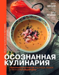 Осознанная кулинария. Полезный конструктор завтраков, обедов и ужинов на каждый день