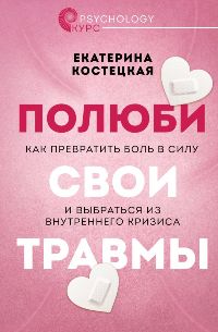 Полюби свои травмы. Как превратить боль в силу и выбраться из внутреннего кризиса