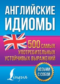 Английские идиомы. 500 самых употребительных устойчивых выражений