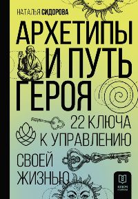 Архетипы и Путь Героя. 22 ключа к управлению своей жизнью