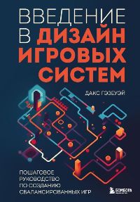 Введение в дизайн игровых систем. Пошаговое руководство по созданию сбалансированных игр