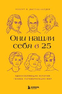 Они нашли себя в 25. Вдохновляющие истории гениев, перевернувших мир