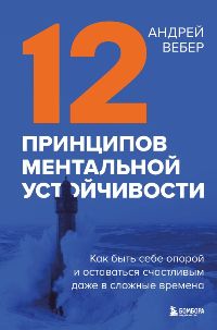 12 принципов ментальной устойчивости. Как быть себе опорой и оставаться счастливым даже в сложные вр