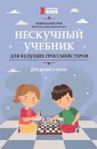 Нескучный учебник для будущих гроссмейстеров: для детей 7-10 лет