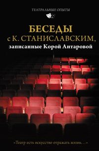 Беседы с К. Станиславским, записанные Корой Антаровой. "Театр есть искусство отражать жизнь. . . "