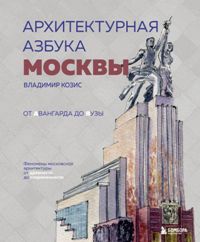 Архитектурная азбука Москвы. От Авангарда до Яузы. Феномены московской архитектуры от древности до с