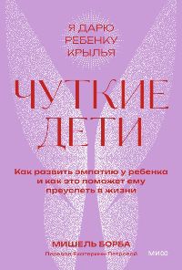 Чуткие дети. Как развить эмпатию у ребенка и как это поможет ему преуспеть в жизни. Покетбук