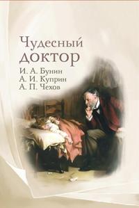 Чудесный доктор: рассказы И. Бунина, А. Куприна, А. Чехова