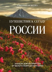 Путешествие к сердцу России. Альбом дикой природы от Белого моря до Камчатки