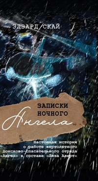 Записки ночного ангела. Настоящая история о работе вертолетного поисково-спасательного отряда "Ангел
