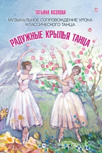 Радужные крылья танца. Музыкальное сопровождение урока классического танца: ноты. 2-е изд.