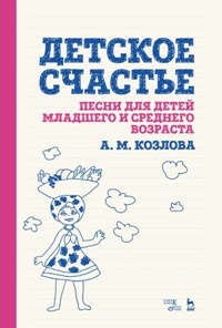 Детское счастье. Песни для детей младшего и среднего возраста. Ноты. 3-е изд. 