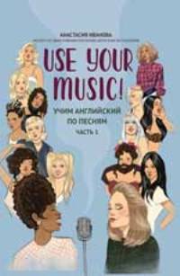Use Your Music!: учим английский по песням: ч. 1 дп