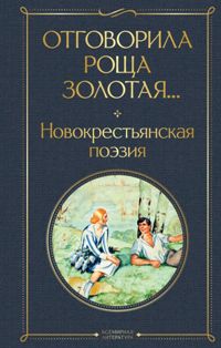 Отговорила роща золотая. . . Новокрестьянская поэзия