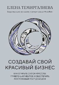 Создавай свой красивый бизнес. Как открыть салон красоты, привлечь клиентов и обеспечить постоянный