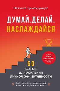 Думай. Делай. Наслаждайся. 50 шагов для усиления личной эффективности