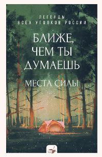 Ближе, чем ты думаешь: Места силы. Легенды всех уголков России