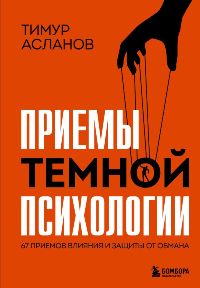 Приемы темной психологии. 67 приемов влияния и защиты от обмана
