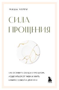 Сила прощения. Как оставить обиды в прошлом, исцелиться от гнева и жить в мире с собой и другими