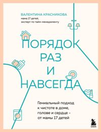 Порядок раз и навсегда. Гениальный подход к чистоте в доме, голове и сердце-от мамы 17 детей