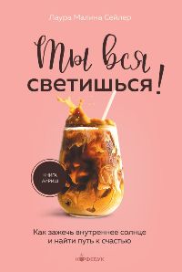 Ты вся светишься!Как зажечь внутреннее солнце и найти путь к счастью