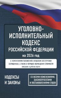 Уголовно-исполнительный кодекс Российской Федерации на 2026 год. Со всеми изменениями, законопроекта