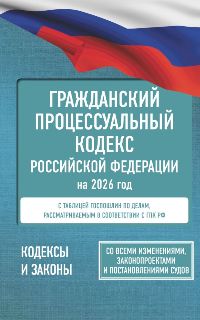 Гражданский процессуальный кодекс Российской Федерации на 2026 год. Со всеми изменениями, законопрое