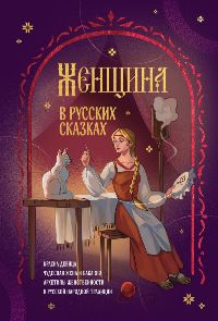 Женщина в русских сказках. Красна девица, чудесная жена и Баба-Яга-архетипы женственности в русско
