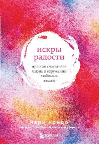 Искры радости. Простая счастливая жизнь в окружении любимых вещей. 7-е изд.