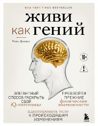 Живи как гений. Элегантный способ раскрыть свой IQ-потенциал, превзойти прежние физические возможнос