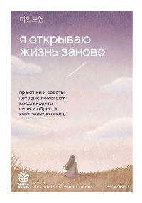 Я открываю жизнь заново. Практики и советы, которые помогают восстановить силы и обрести внутреннюю