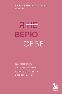 Я не верю себе. Как перестать быть заложником прошлого и смело идти по жизни