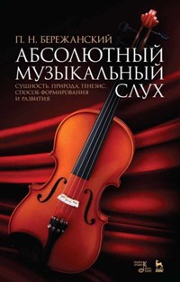 Абсолютный музыкальный слух. Сущность, природа, генезис, способ формирования и развития. Учебное пос