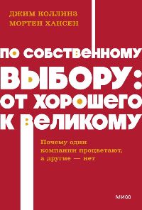 По собственному выбору: От хорошего к великому. Почему одни компании процветают, а другие-нет