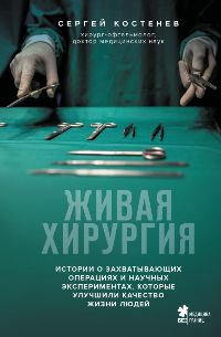 Живая хирургия. Истории о захватывающих операциях и научных экспериментах, которые улучшили качество