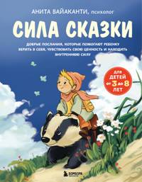 Сила сказки. Добрые послания, которые помогают ребенку верить в себя, чувствовать свою ценность и на