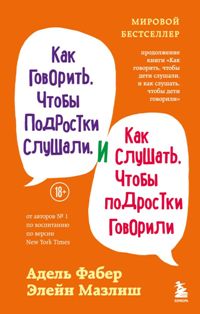 Как говорить, чтобы подростки слушали, и как слушать, чтобы подростки говорили