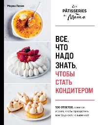 Все, что надо знать, чтобы стать кондитером. 100 ответов, советов и схем, чтобы преодолеть все трудно